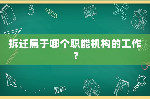 拆遷屬于哪個職能機構(gòu)的工作？