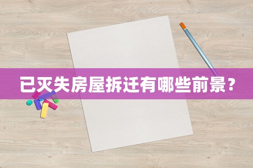 已滅失房屋拆遷有哪些前景？