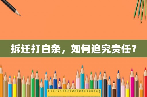 拆遷打白條，如何追究責(zé)任？