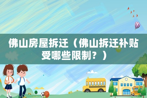 佛山房屋拆遷（佛山拆遷補(bǔ)貼受哪些限制？）