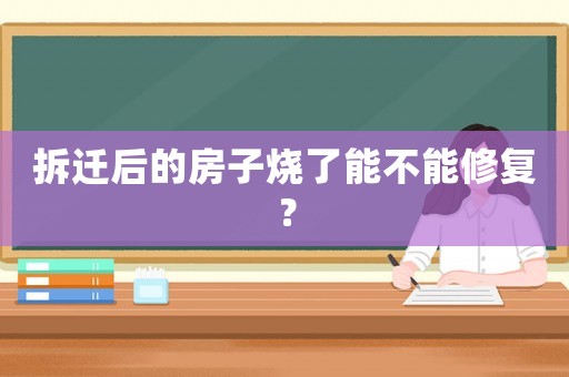 拆遷后的房子燒了能不能修復(fù)？