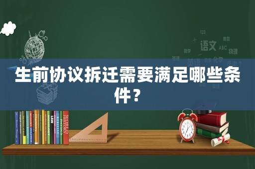 生前協(xié)議拆遷需要滿足哪些條件？