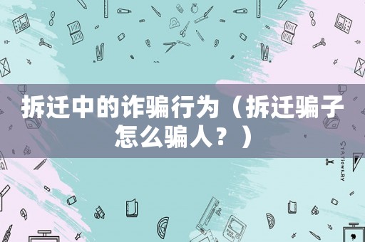 拆遷中的詐騙行為（拆遷騙子怎么騙人？）