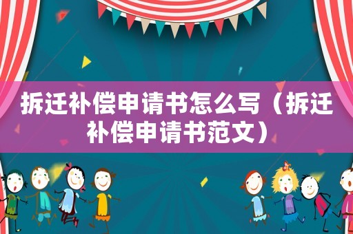 拆遷補(bǔ)償申請書怎么寫（拆遷補(bǔ)償申請書范文）