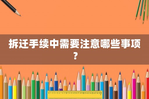 拆遷手續(xù)中需要注意哪些事項？