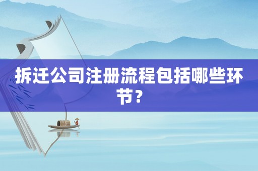 拆遷公司注冊流程包括哪些環(huán)節(jié)？