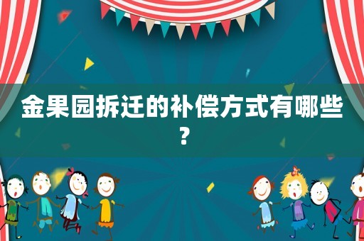金果園拆遷的補(bǔ)償方式有哪些？