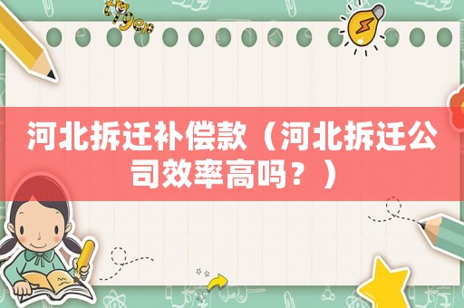 河北拆遷補償款（河北拆遷公司效率高嗎？）