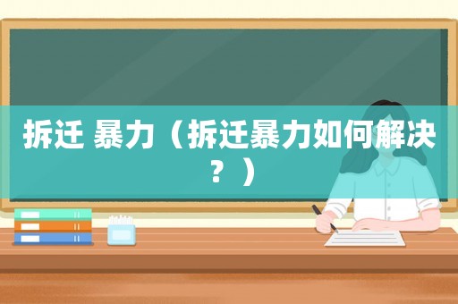拆遷 暴力（拆遷暴力如何解決？）