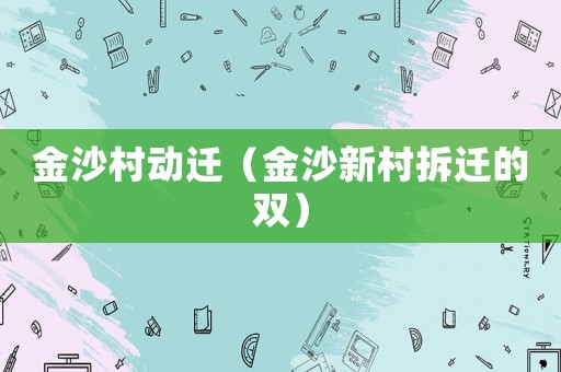 金沙村動(dòng)遷（金沙新村拆遷的雙）