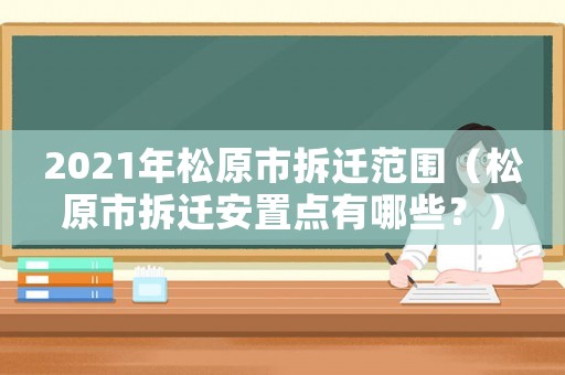 2021年松原市拆遷范圍（松原市拆遷安置點(diǎn)有哪些？）