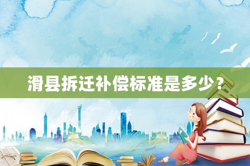 滑縣拆遷補(bǔ)償標(biāo)準(zhǔn)是多少？