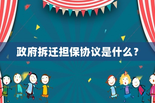 政府拆遷擔(dān)保協(xié)議是什么？