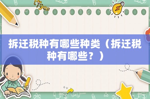 拆遷稅種有哪些種類（拆遷稅種有哪些？）