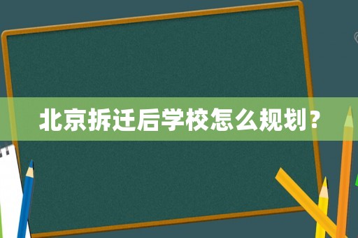 北京拆遷后學(xué)校怎么規(guī)劃？