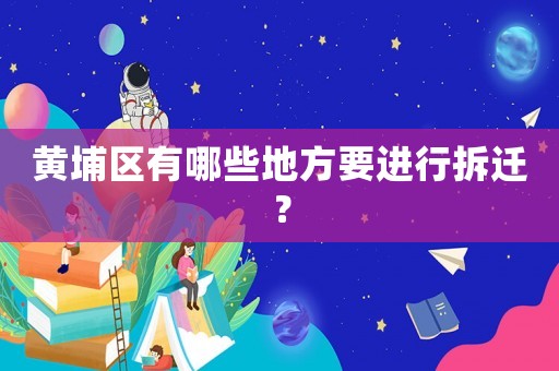 黃埔區(qū)有哪些地方要進行拆遷？