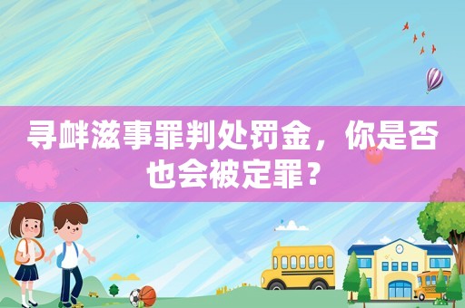 尋釁滋事罪判處罰金，你是否也會(huì)被定罪？
