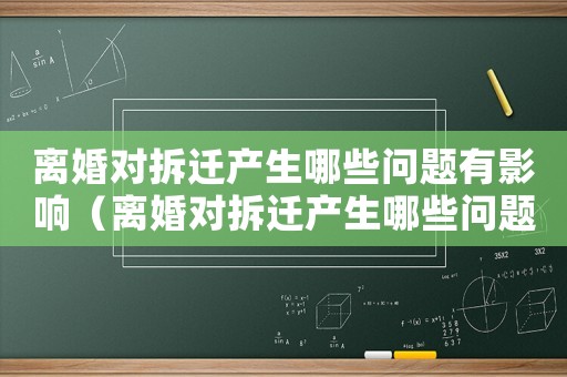離婚對拆遷產(chǎn)生哪些問題有影響（離婚對拆遷產(chǎn)生哪些問題？）