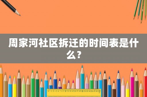 周家河社區(qū)拆遷的時間表是什么？