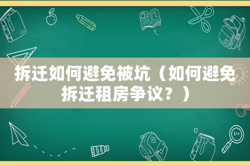 拆遷如何避免被坑（如何避免拆遷租房爭(zhēng)議？）