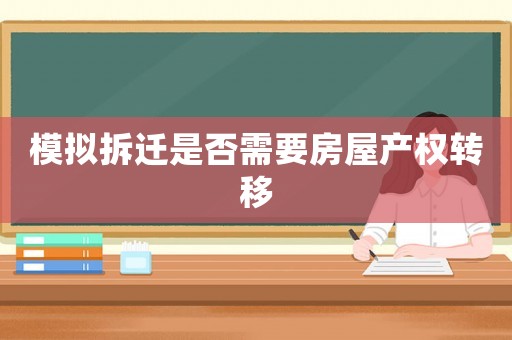 模擬拆遷是否需要房屋產(chǎn)權(quán)轉(zhuǎn)移