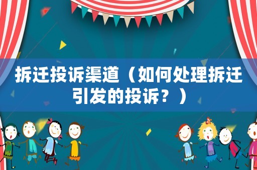 拆遷投訴渠道（如何處理拆遷引發(fā)的投訴？）