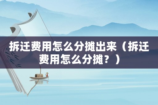 拆遷費用怎么分?jǐn)偝鰜恚ú疬w費用怎么分?jǐn)偅浚? title=