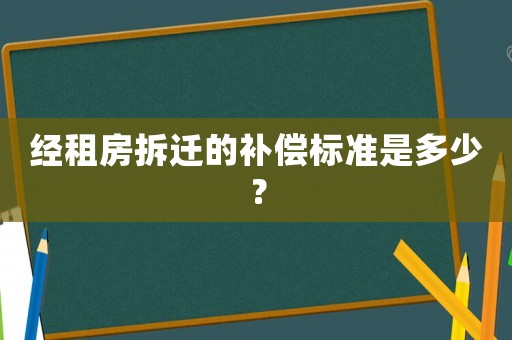 經(jīng)租房拆遷的補(bǔ)償標(biāo)準(zhǔn)是多少？