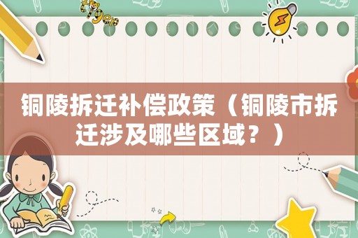 銅陵拆遷補償政策（銅陵市拆遷涉及哪些區(qū)域？）