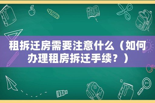 租拆遷房需要注意什么（如何辦理租房拆遷手續(xù)？）