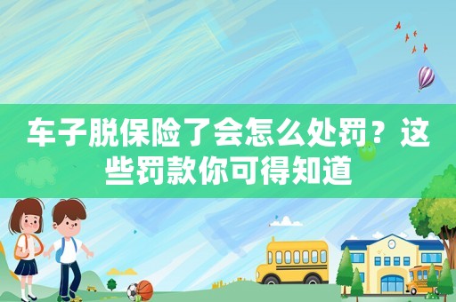 車子脫保險了會怎么處罰？這些罰款你可得知道