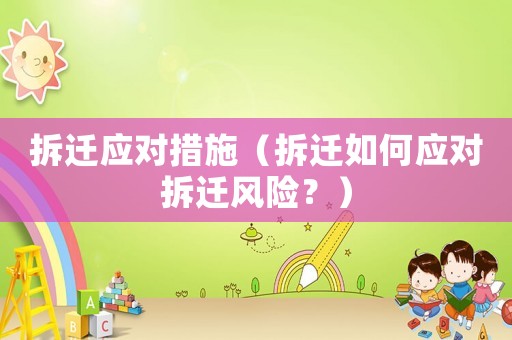 拆遷應(yīng)對措施（拆遷如何應(yīng)對拆遷風(fēng)險(xiǎn)？）
