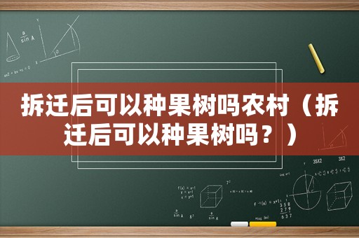 拆遷后可以種果樹嗎農(nóng)村（拆遷后可以種果樹嗎？）