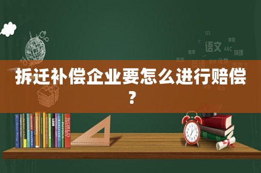 拆遷補(bǔ)償企業(yè)要怎么進(jìn)行賠償？
