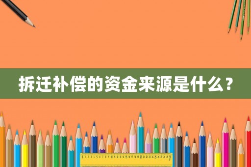 拆遷補償?shù)馁Y金來源是什么？
