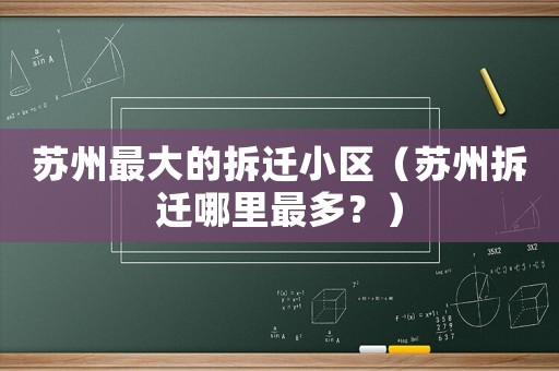 蘇州最大的拆遷小區(qū)（蘇州拆遷哪里最多？）