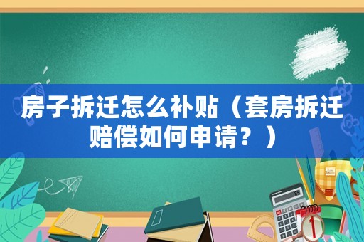房子拆遷怎么補(bǔ)貼（套房拆遷賠償如何申請(qǐng)？）