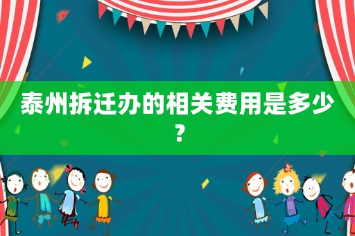 泰州拆遷辦的相關(guān)費(fèi)用是多少？