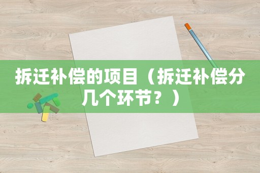 拆遷補償?shù)捻椖浚ú疬w補償分幾個環(huán)節(jié)？）