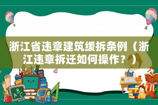 浙江省違章建筑緩拆條例（浙江違章拆遷如何操作？）