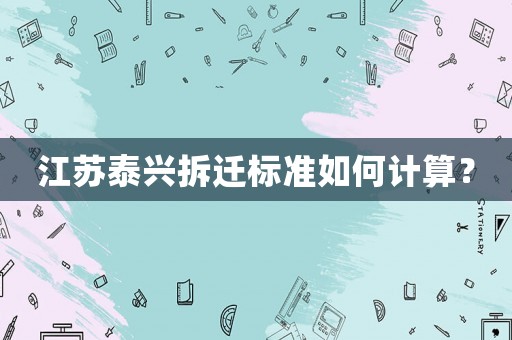 江蘇泰興拆遷標(biāo)準(zhǔn)如何計(jì)算？