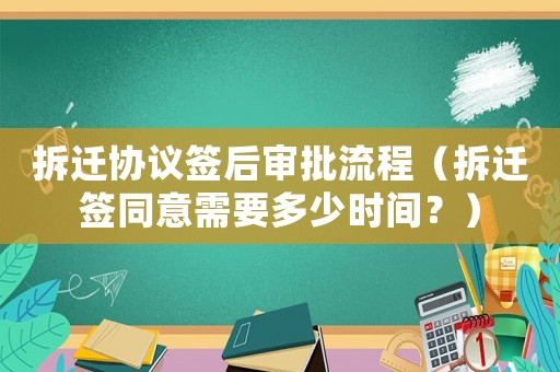 拆遷協(xié)議簽后審批流程（拆遷簽同意需要多少時(shí)間？）