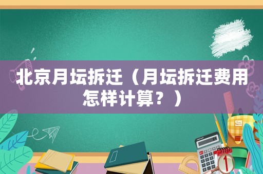 北京月壇拆遷（月壇拆遷費(fèi)用怎樣計(jì)算？）