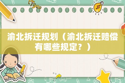 渝北拆遷規(guī)劃（渝北拆遷賠償有哪些規(guī)定？）
