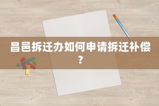 昌邑拆遷辦如何申請拆遷補(bǔ)償？