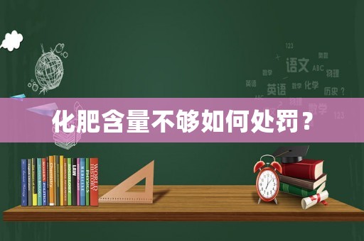 化肥含量不夠如何處罰？