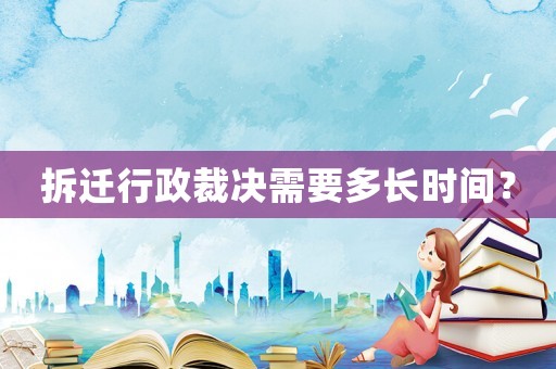 拆遷行政裁決需要多長(zhǎng)時(shí)間？