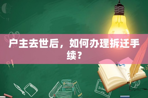 戶主去世后，如何辦理拆遷手續(xù)？