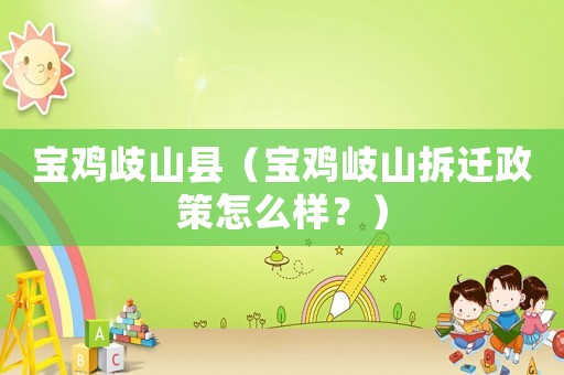 寶雞歧山縣（寶雞岐山拆遷政策怎么樣？）