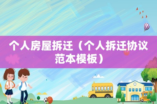 個(gè)人房屋拆遷（個(gè)人拆遷協(xié)議范本模板）
